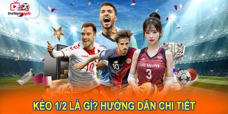 Kèo 1/2 là gì? Hướng dẫn chi tiết cho người mới làm quen (Ảnh minh họa!)