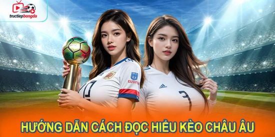 Hướng dẫn cách đọc hiểu kèo châu Âu (Ảnh minh họa!)